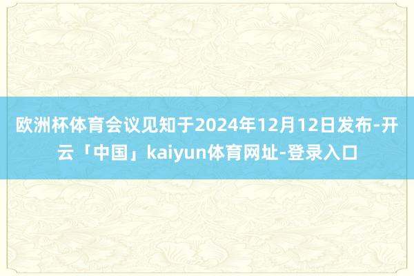 欧洲杯体育会议见知于2024年12月12日发布-开云「中国」kaiyun体育网址-登录入口