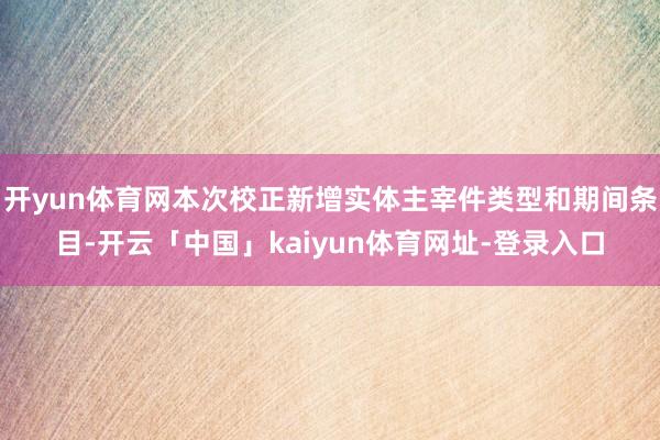 开yun体育网本次校正新增实体主宰件类型和期间条目-开云「中国」kaiyun体育网址-登录入口
