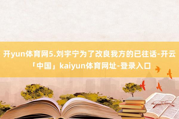开yun体育网5.刘宇宁为了改良我方的已往话-开云「中国」kaiyun体育网址-登录入口