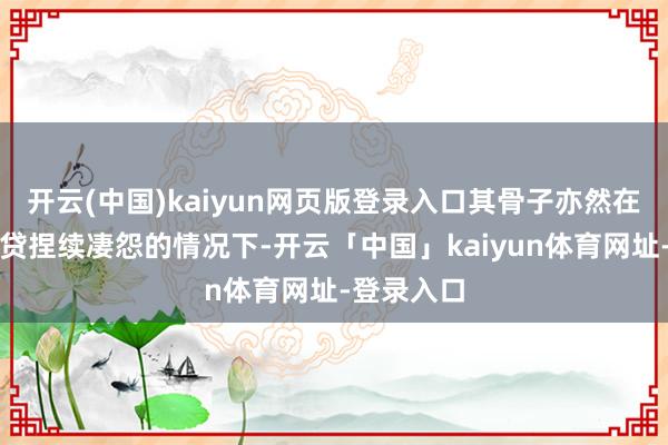 开云(中国)kaiyun网页版登录入口其骨子亦然在房地产信贷捏续凄怨的情况下-开云「中国」kaiyun体育网址-登录入口
