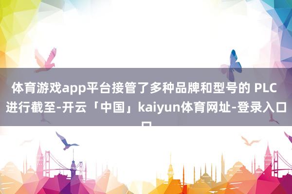 体育游戏app平台接管了多种品牌和型号的 PLC 进行截至-开云「中国」kaiyun体育网址-登录入口