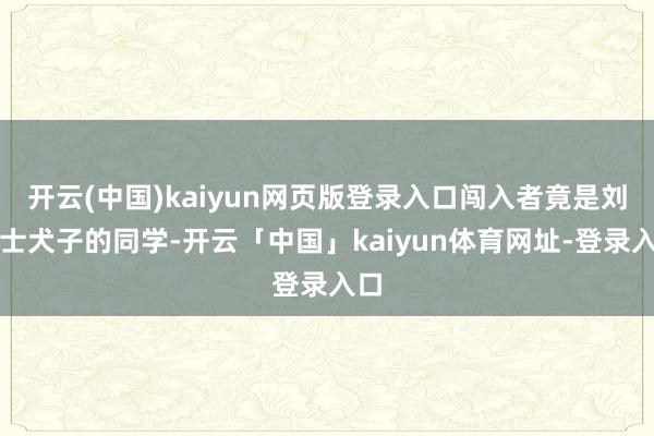 开云(中国)kaiyun网页版登录入口闯入者竟是刘女士犬子的同学-开云「中国」kaiyun体育网址-登录入口