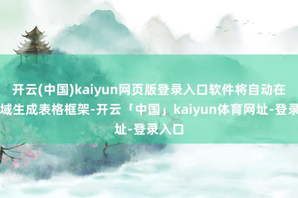 开云(中国)kaiyun网页版登录入口软件将自动在该区域生成表格框架-开云「中国」kaiyun体育网址-登录入口