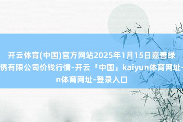 开云体育(中国)官方网站2025年1月15日嘉善绿洲商场引诱有限公司价钱行情-开云「中国」kaiyun体育网址-登录入口