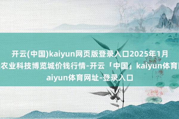 开云(中国)kaiyun网页版登录入口2025年1月15日喀什晨曦农业科技博览城价钱行情-开云「中国」kaiyun体育网址-登录入口