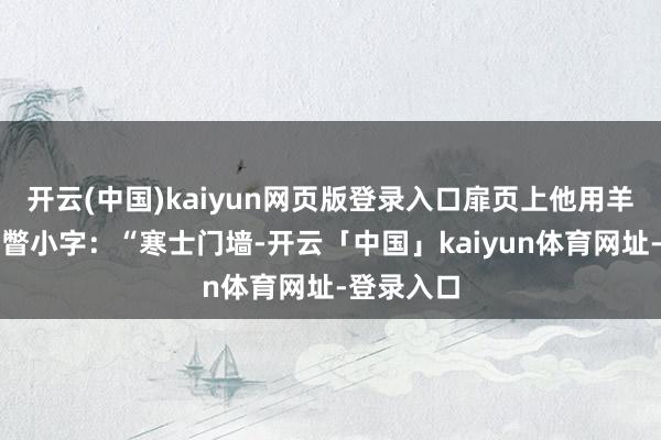开云(中国)kaiyun网页版登录入口扉页上他用羊毫写了一瞥小字：“寒士门墙-开云「中国」kaiyun体育网址-登录入口