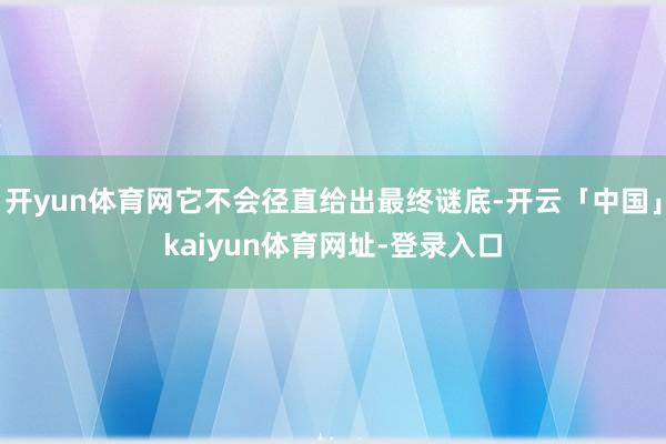 开yun体育网它不会径直给出最终谜底-开云「中国」kaiyun体育网址-登录入口