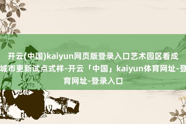 开云(中国)kaiyun网页版登录入口艺术园区看成南京市城市更新试点式样-开云「中国」kaiyun体育网址-登录入口