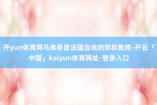 开yun体育网马库斯是法国当地的别称教师-开云「中国」kaiyun体育网址-登录入口