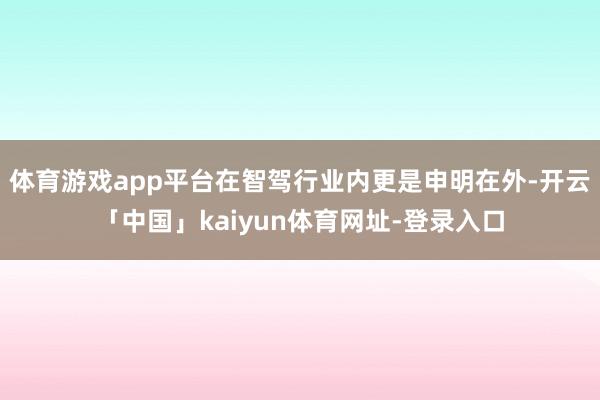 体育游戏app平台在智驾行业内更是申明在外-开云「中国」kaiyun体育网址-登录入口