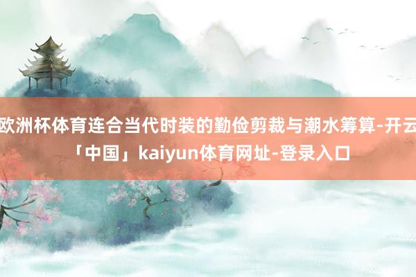 欧洲杯体育连合当代时装的勤俭剪裁与潮水筹算-开云「中国」kaiyun体育网址-登录入口