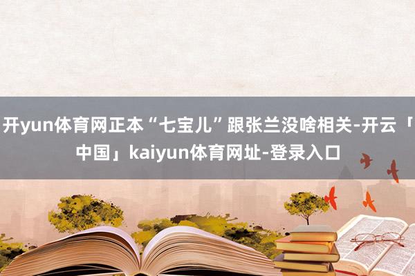 开yun体育网正本“七宝儿”跟张兰没啥相关-开云「中国」kaiyun体育网址-登录入口