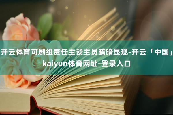开云体育可剧组责任主谈主员暗暗显现-开云「中国」kaiyun体育网址-登录入口
