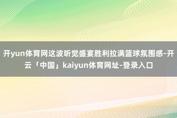开yun体育网这波听觉盛宴胜利拉满篮球氛围感-开云「中国」kaiyun体育网址-登录入口