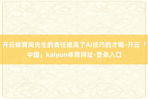 开云体育周先生的责任提高了AI技巧的才略-开云「中国」kaiyun体育网址-登录入口