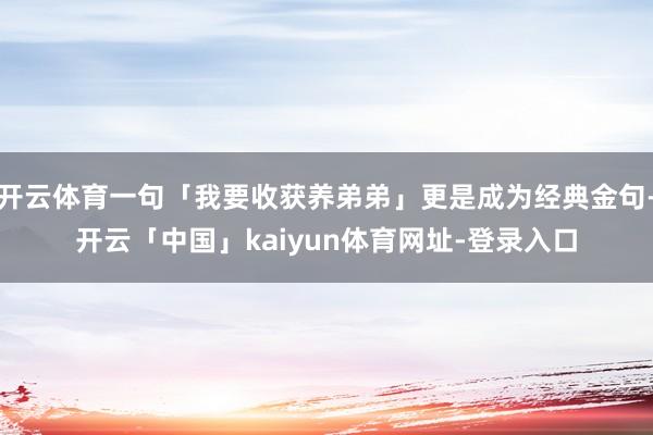 开云体育一句「我要收获养弟弟」更是成为经典金句-开云「中国」kaiyun体育网址-登录入口