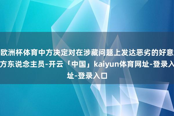 欧洲杯体育中方决定对在涉藏问题上发达恶劣的好意思方东说念主员-开云「中国」kaiyun体育网址-登录入口
