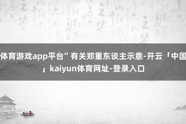 体育游戏app平台”有关郑重东谈主示意-开云「中国」kaiyun体育网址-登录入口