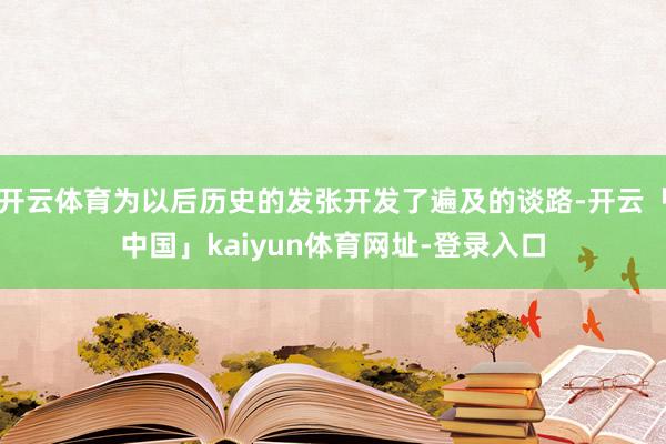 开云体育为以后历史的发张开发了遍及的谈路-开云「中国」kaiyun体育网址-登录入口