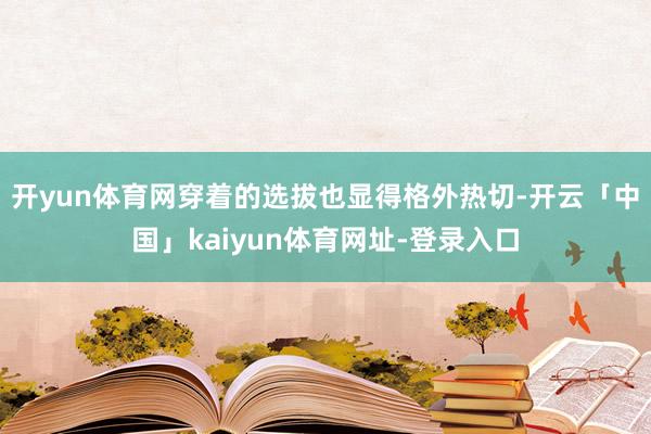 开yun体育网穿着的选拔也显得格外热切-开云「中国」kaiyun体育网址-登录入口