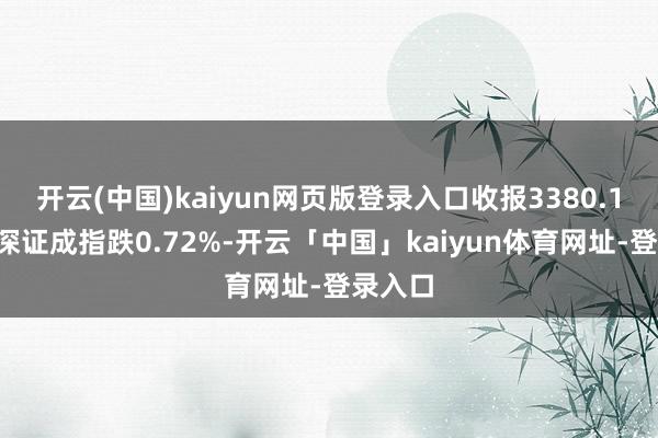 开云(中国)kaiyun网页版登录入口收报3380.19点；深证成指跌0.72%-开云「中国」kaiyun体育网址-登录入口