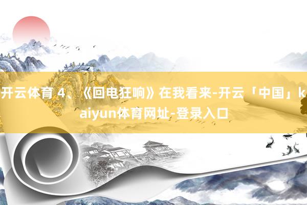 开云体育 4、《回电狂响》在我看来-开云「中国」kaiyun体育网址-登录入口
