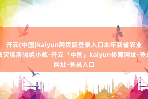 开云(中国)kaiyun网页版登录入口本年我省农业防灾救灾场所隔绝小觑-开云「中国」kaiyun体育网址-登录入口