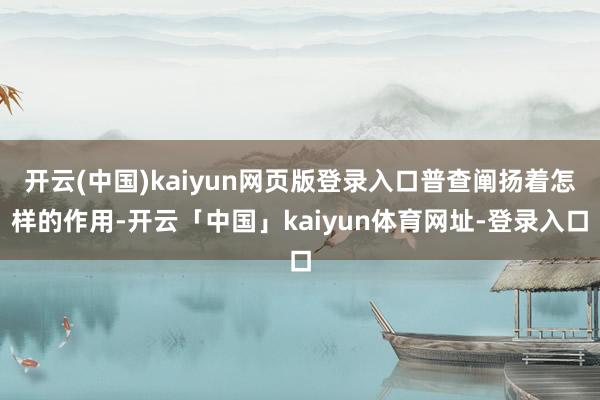 开云(中国)kaiyun网页版登录入口普查阐扬着怎样的作用-开云「中国」kaiyun体育网址-登录入口