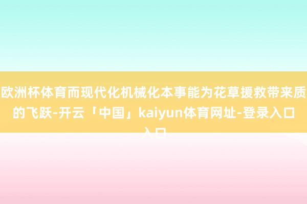 欧洲杯体育而现代化机械化本事能为花草援救带来质的飞跃-开云「中国」kaiyun体育网址-登录入口