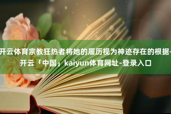 开云体育宗教狂热者将她的履历视为神迹存在的根据-开云「中国」kaiyun体育网址-登录入口