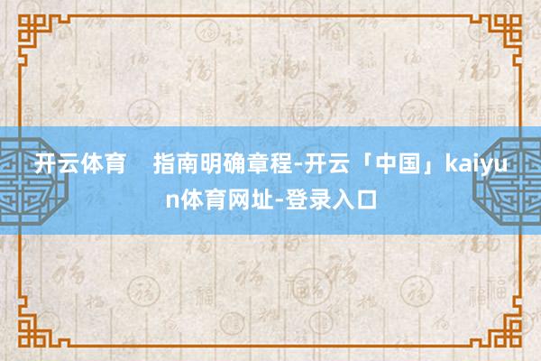 开云体育    指南明确章程-开云「中国」kaiyun体育网址-登录入口