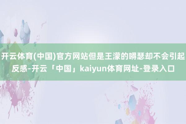 开云体育(中国)官方网站但是王濛的嘚瑟却不会引起反感-开云「中国」kaiyun体育网址-登录入口